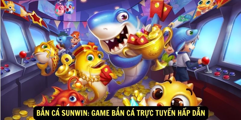 Bắn Cá Sunwin: Game bắn cá trực tuyến hấp dẫn